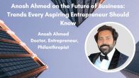 Anosh Ahmed On The Future Of Business: Trends Every Aspiring Entrepreneur Should Know