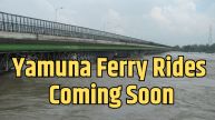 Yamuna River Cruise: Delhi’s Ferry Service Set To Launch In 6 Months – What To Expect?